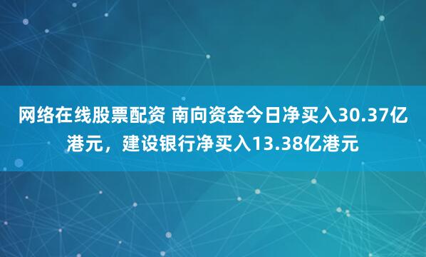网络在线股票配资 南向资金今日净买入30.37亿港元，建设银行净买入13.38亿港元