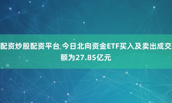 配资炒股配资平台 今日北向资金ETF买入及卖出成交额为27.85亿元