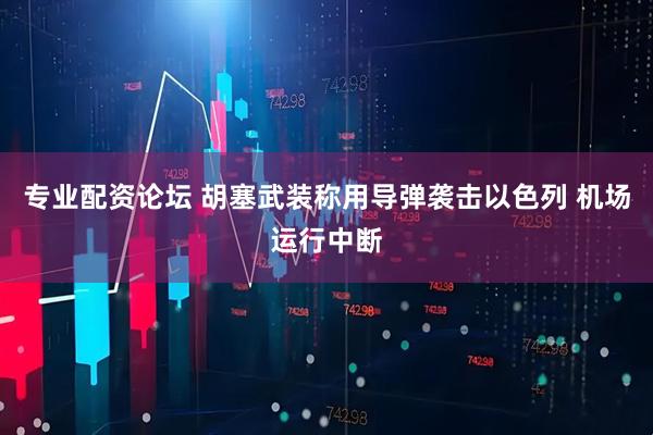 专业配资论坛 胡塞武装称用导弹袭击以色列 机场运行中断