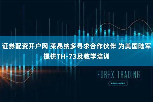 证券配资开户网 莱昂纳多寻求合作伙伴 为美国陆军提供TH-73及教学培训