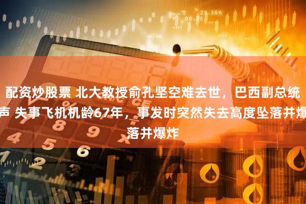 配资炒股票 北大教授俞孔坚空难去世，巴西副总统发声 失事飞机机龄67年，事发时突然失去高度坠落并爆炸